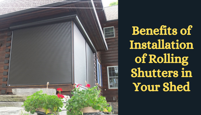 Benefits of Installation of Rolling Shutters in Your Shed